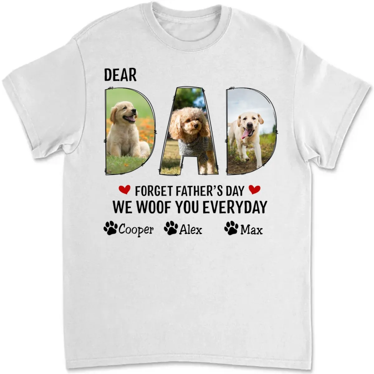 Dog Dad - Dear Dad Forget Happy Father's Day, I Woof You Every Day - Personalized Unisex T-shirt